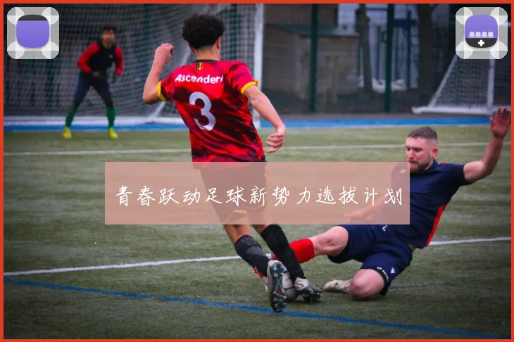 青春跃动足球新势力选拔计划