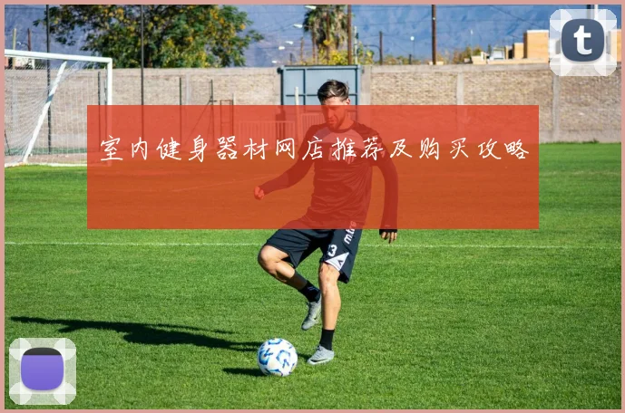 室内健身器材网店推荐及购买攻略
