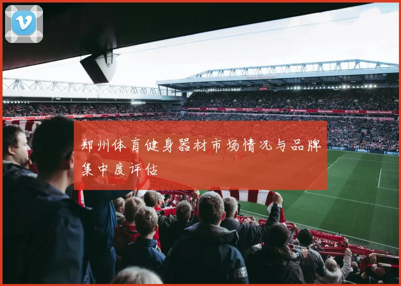 郑州体育健身器材市场情况与品牌集中度评估