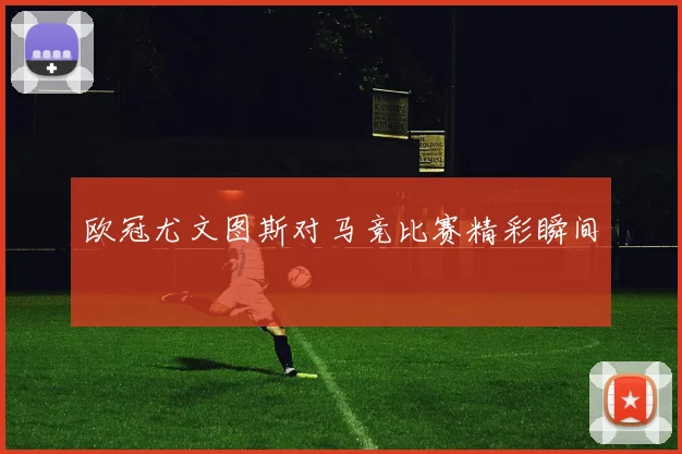 欧冠尤文图斯对马竞比赛精彩瞬间