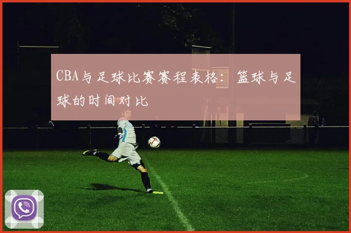 CBA与足球比赛赛程表格:篮球与足球的时间对比