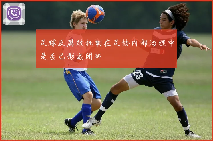 足球反腐败机制在足协内部治理中是否已形成闭环