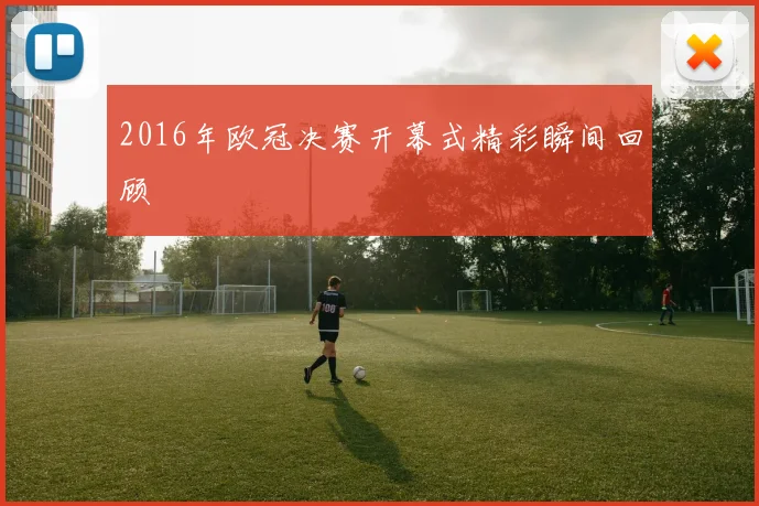 2016年欧冠决赛开幕式精彩瞬间回顾