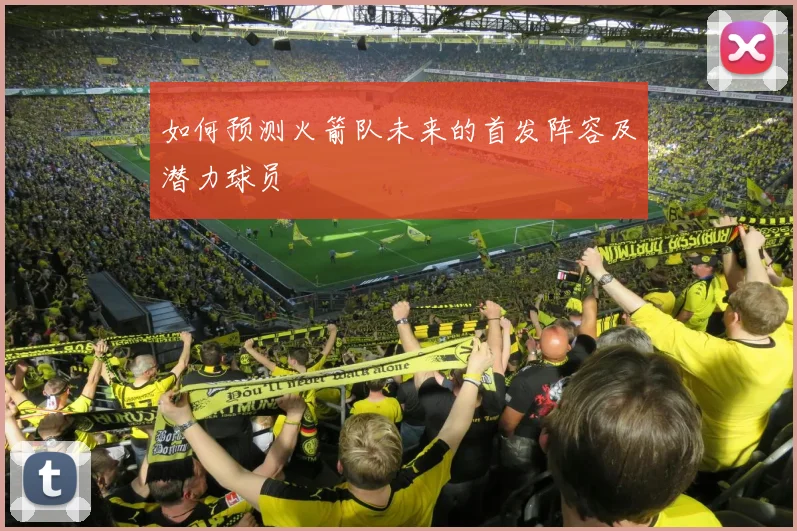 如何预测火箭队未来的首发阵容及潜力球员