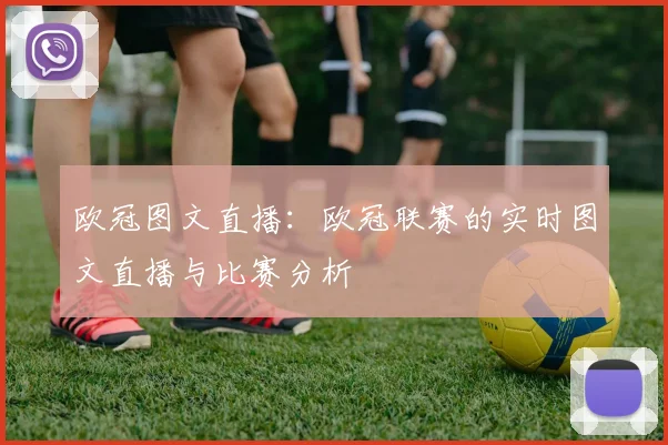 欧冠图文直播：欧冠联赛的实时图文直播与比赛分析