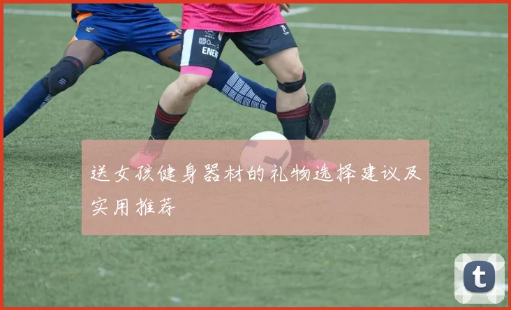 送女孩健身器材的礼物选择建议及实用推荐