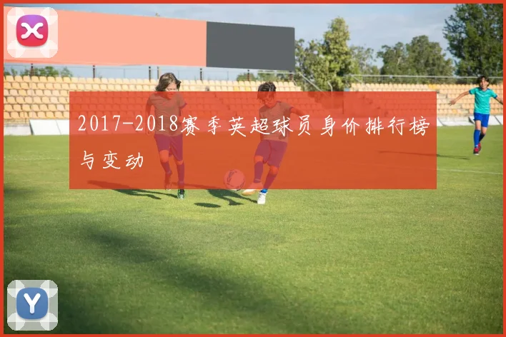 2017-2018赛季英超球员身价排行榜与变动